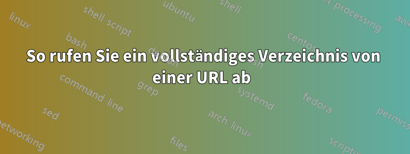 So rufen Sie ein vollständiges Verzeichnis von einer URL ab 