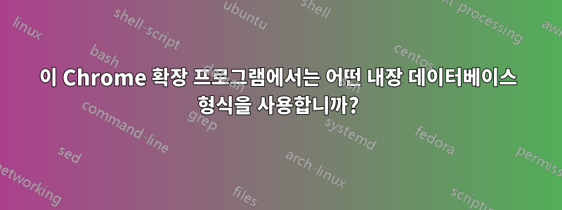 이 Chrome 확장 프로그램에서는 어떤 내장 데이터베이스 형식을 사용합니까?