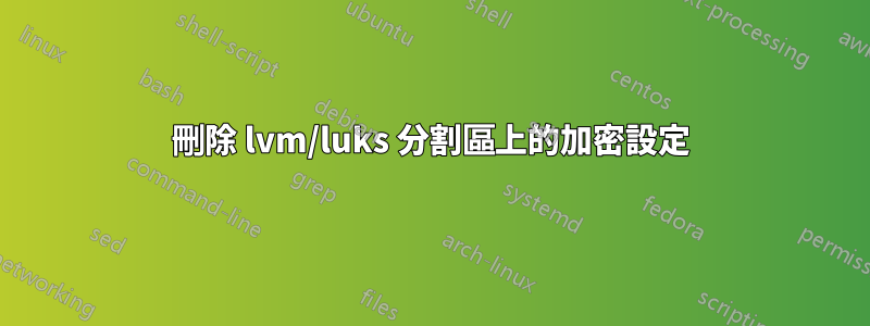 刪除 lvm/luks 分割區上的加密設定