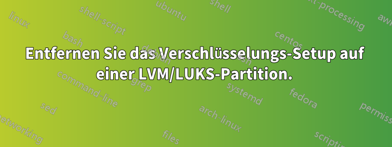 Entfernen Sie das Verschlüsselungs-Setup auf einer LVM/LUKS-Partition.