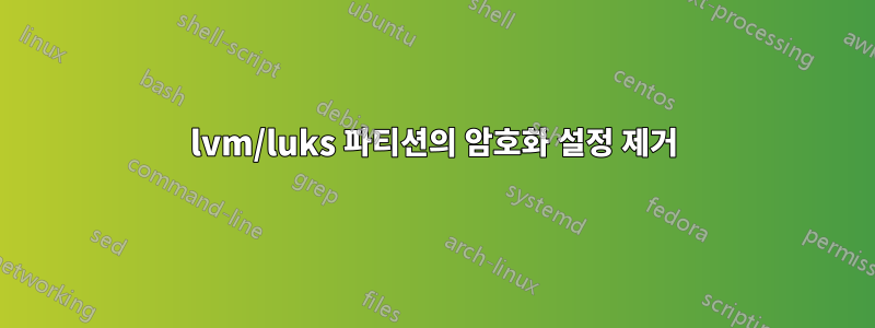 lvm/luks 파티션의 암호화 설정 제거