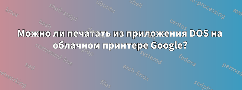 Можно ли печатать из приложения DOS на облачном принтере Google?