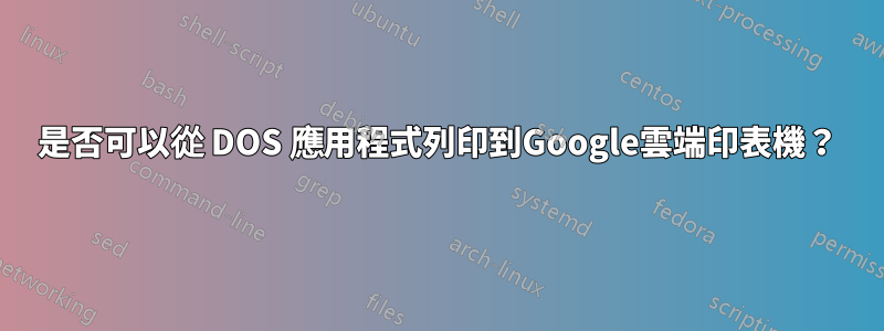 是否可以從 DOS 應用程式列印到Google雲端印表機？