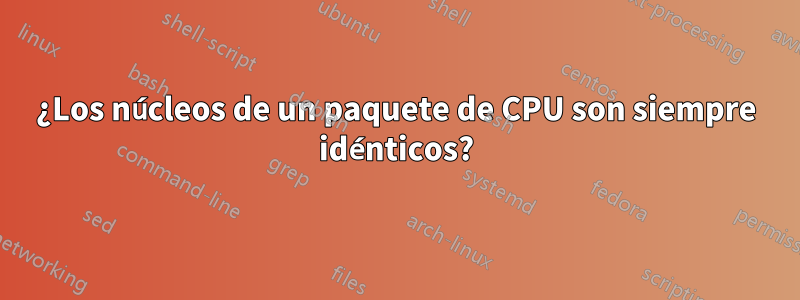 ¿Los núcleos de un paquete de CPU son siempre idénticos?