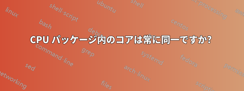 CPU パッケージ内のコアは常に同一ですか?