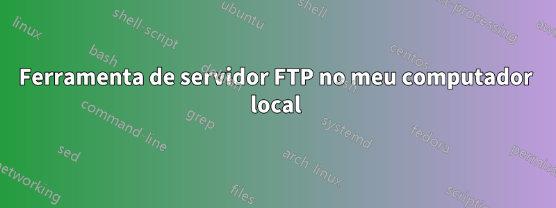 Ferramenta de servidor FTP no meu computador local