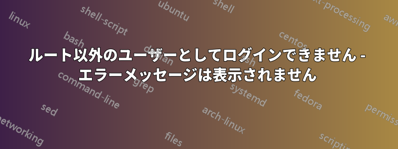 ルート以外のユーザーとしてログインできません - エラーメッセージは表示されません