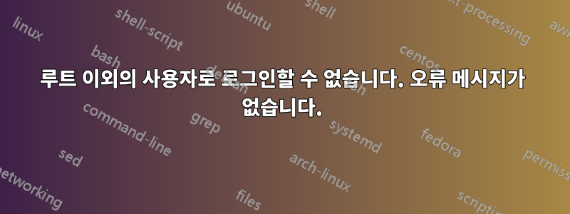 루트 이외의 사용자로 로그인할 수 없습니다. 오류 메시지가 없습니다.