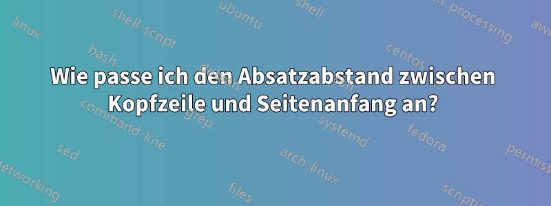 Wie passe ich den Absatzabstand zwischen Kopfzeile und Seitenanfang an?