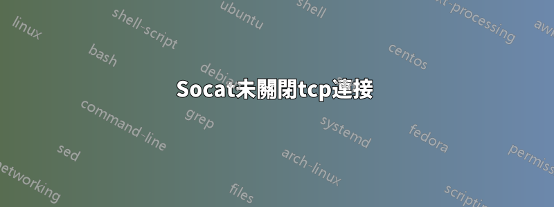 Socat未關閉tcp連接