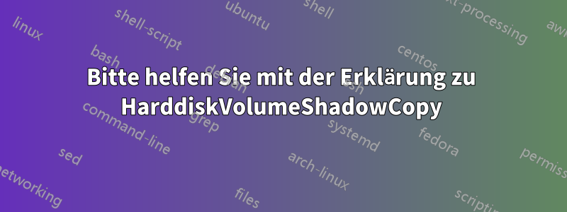 Bitte helfen Sie mit der Erklärung zu HarddiskVolumeShadowCopy