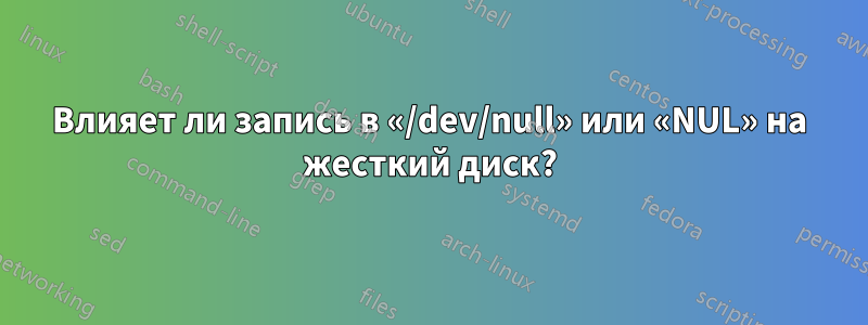 Влияет ли запись в «/dev/null» или «NUL» на жесткий диск?