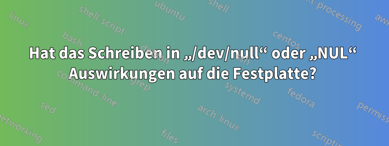 Hat das Schreiben in „/dev/null“ oder „NUL“ Auswirkungen auf die Festplatte?