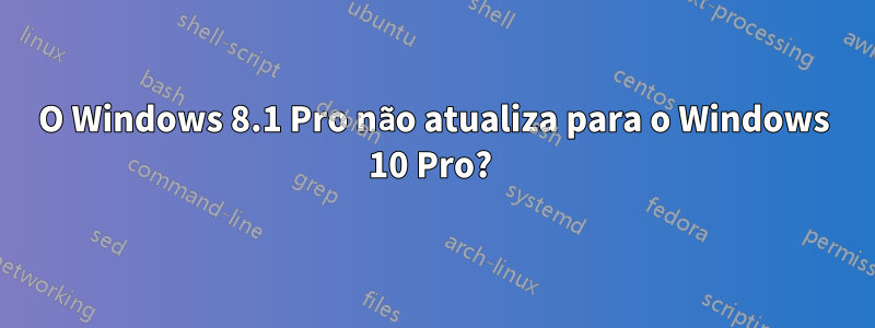 O Windows 8.1 Pro não atualiza para o Windows 10 Pro? 