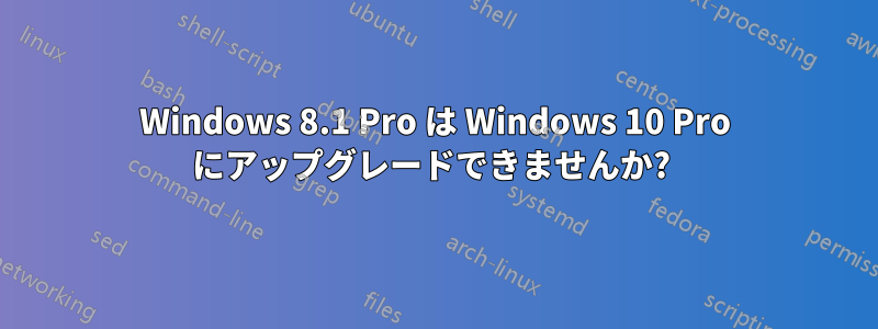 Windows 8.1 Pro は Windows 10 Pro にアップグレードできませんか? 