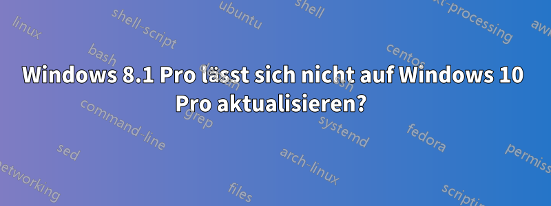 Windows 8.1 Pro lässt sich nicht auf Windows 10 Pro aktualisieren? 