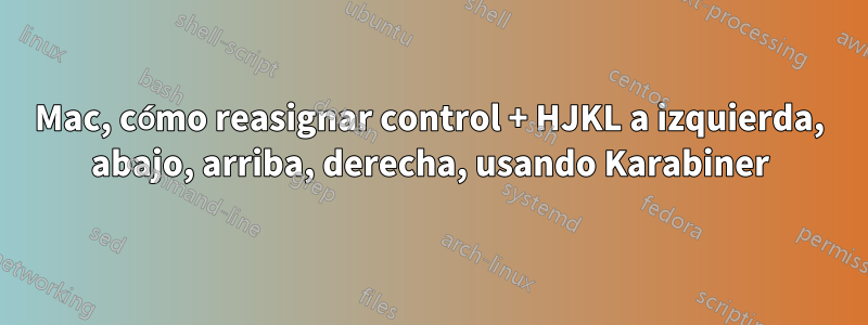 Mac, cómo reasignar control + HJKL a izquierda, abajo, arriba, derecha, usando Karabiner