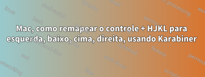 Mac, como remapear o controle + HJKL para esquerda, baixo, cima, direita, usando Karabiner