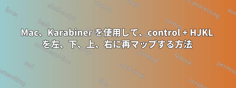 Mac、Karabiner を使用して、control + HJKL を左、下、上、右に再マップする方法