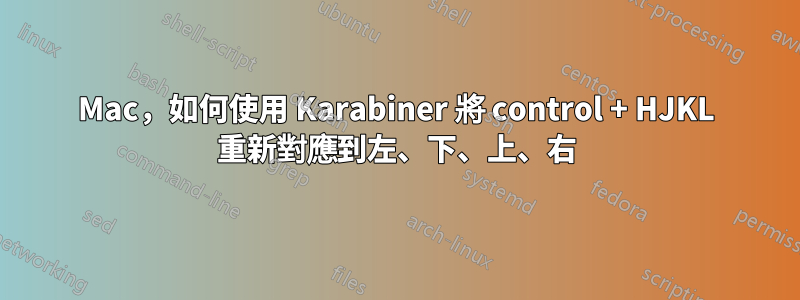 Mac，如何使用 Karabiner 將 control + HJKL 重新對應到左、下、上、右