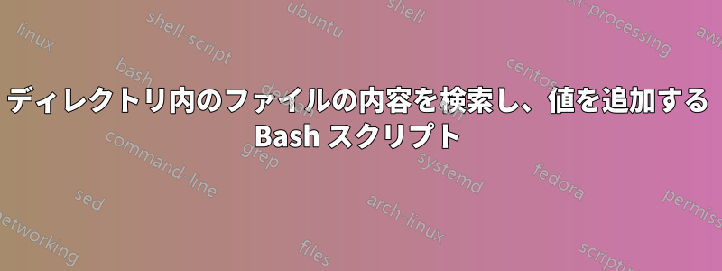 ディレクトリ内のファイルの内容を検索し、値を追加する Bash スクリプト