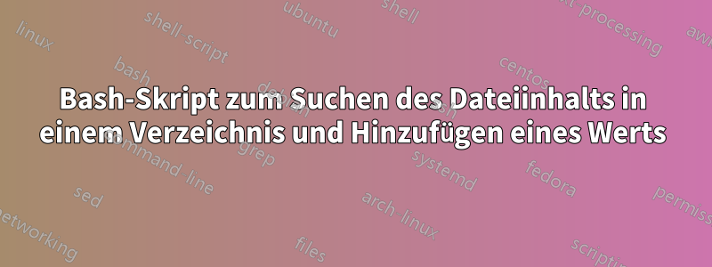 Bash-Skript zum Suchen des Dateiinhalts in einem Verzeichnis und Hinzufügen eines Werts