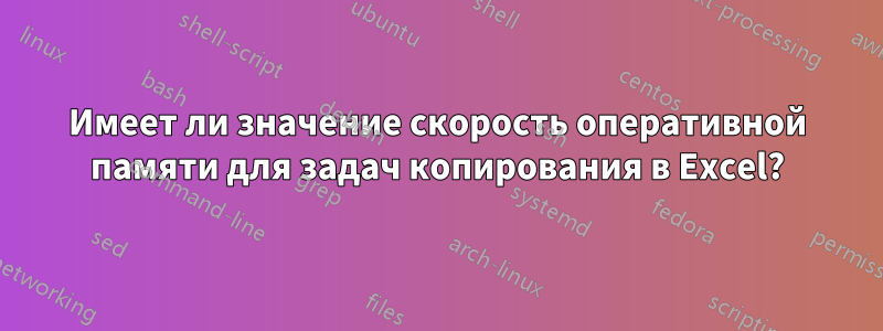 Имеет ли значение скорость оперативной памяти для задач копирования в Excel?