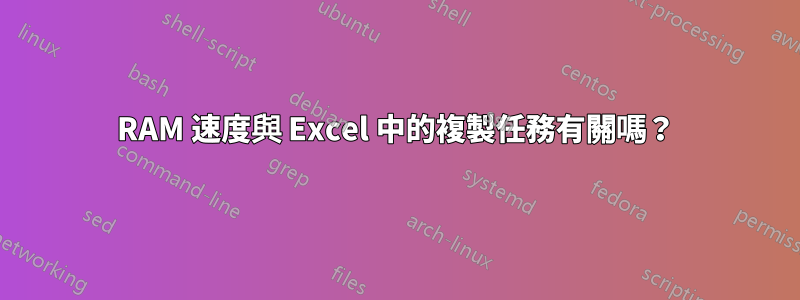 RAM 速度與 Excel 中的複製任務有關嗎？