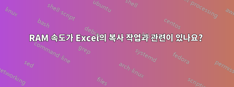 RAM 속도가 Excel의 복사 작업과 관련이 있나요?