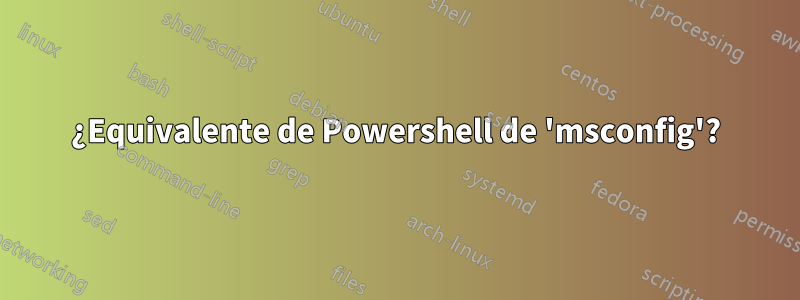 ¿Equivalente de Powershell de 'msconfig'?