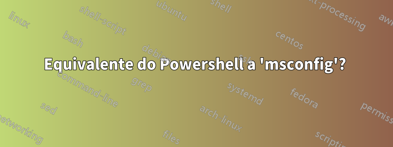 Equivalente do Powershell a 'msconfig'?