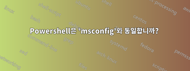 Powershell은 'msconfig'와 동일합니까?