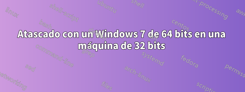 Atascado con un Windows 7 de 64 bits en una máquina de 32 bits