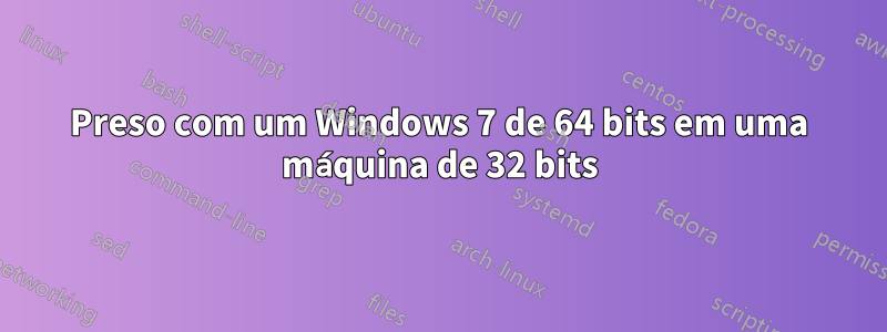 Preso com um Windows 7 de 64 bits em uma máquina de 32 bits