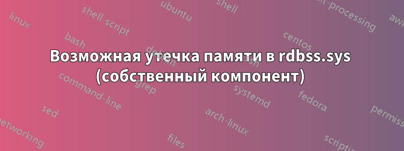 Возможная утечка памяти в rdbss.sys (собственный компонент)