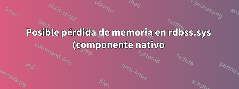 Posible pérdida de memoria en rdbss.sys (componente nativo)
