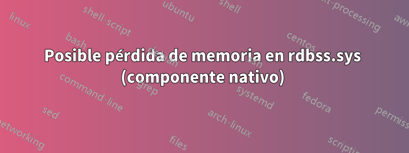 Posible pérdida de memoria en rdbss.sys (componente nativo)