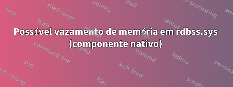 Possível vazamento de memória em rdbss.sys (componente nativo)