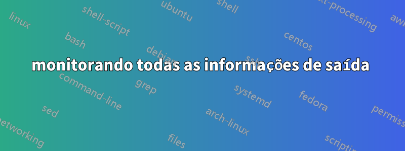 monitorando todas as informações de saída