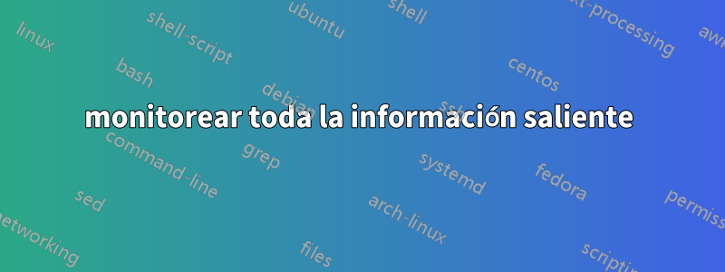 monitorear toda la información saliente