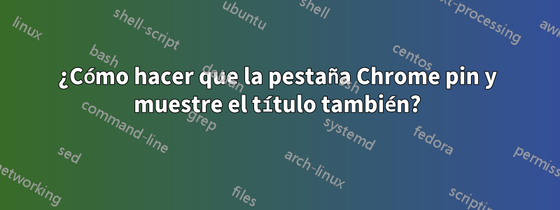 ¿Cómo hacer que la pestaña Chrome pin y muestre el título también?