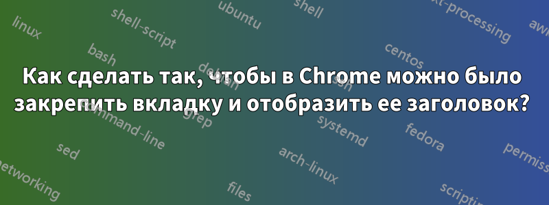 Как сделать так, чтобы в Chrome можно было закрепить вкладку и отобразить ее заголовок?