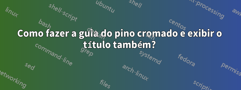 Como fazer a guia do pino cromado e exibir o título também?