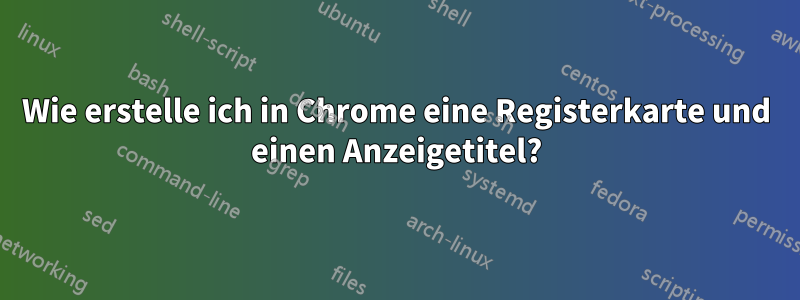 Wie erstelle ich in Chrome eine Registerkarte und einen Anzeigetitel?