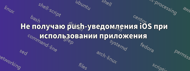 Не получаю push-уведомления iOS при использовании приложения 