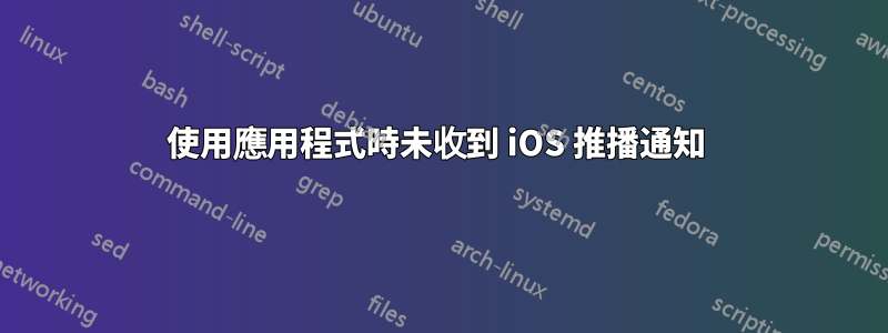 使用應用程式時未收到 iOS 推播通知 