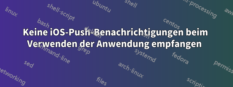 Keine iOS-Push-Benachrichtigungen beim Verwenden der Anwendung empfangen 