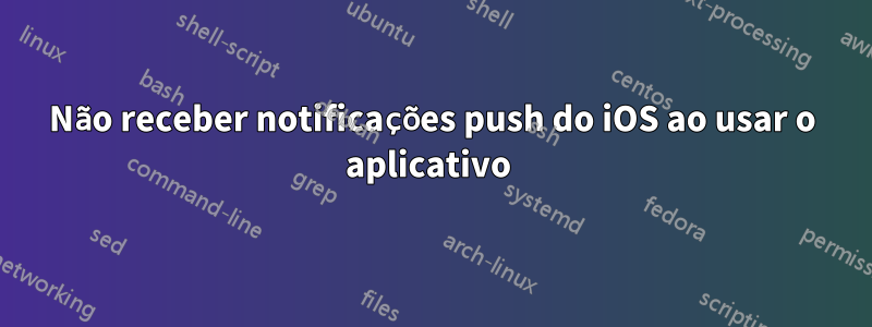 Não receber notificações push do iOS ao usar o aplicativo 