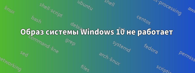 Образ системы Windows 10 не работает