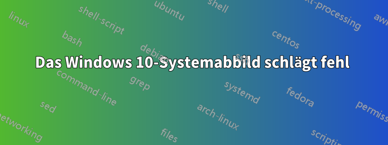 Das Windows 10-Systemabbild schlägt fehl